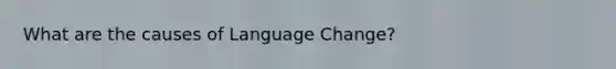 What are the causes of Language Change?