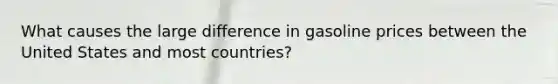 What causes the large difference in gasoline prices between the United States and most countries?