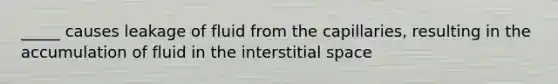 _____ causes leakage of fluid from the capillaries, resulting in the accumulation of fluid in the interstitial space