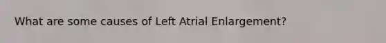 What are some causes of Left Atrial Enlargement?