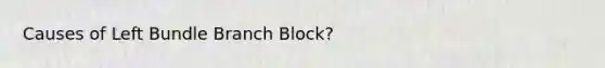 Causes of Left Bundle Branch Block?