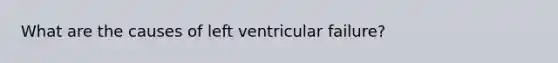 What are the causes of left ventricular failure?