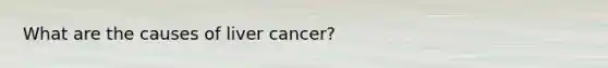 What are the causes of liver cancer?