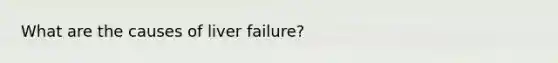 What are the causes of liver failure?