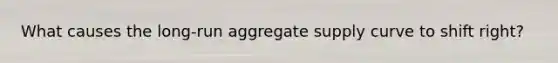 What causes the long-run aggregate supply curve to shift right?