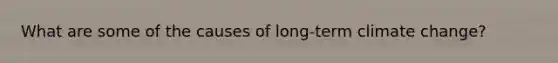 What are some of the causes of long-term climate change?