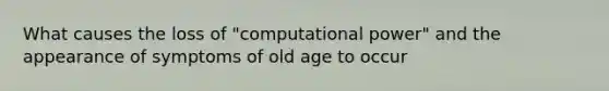 What causes the loss of "computational power" and the appearance of symptoms of old age to occur