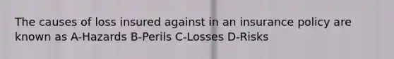 The causes of loss insured against in an insurance policy are known as A-Hazards B-Perils C-Losses D-Risks