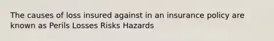 The causes of loss insured against in an insurance policy are known as Perils Losses Risks Hazards