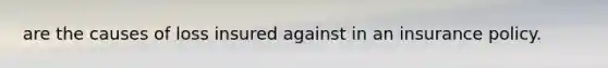 are the causes of loss insured against in an insurance policy.