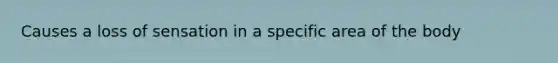 Causes a loss of sensation in a specific area of the body