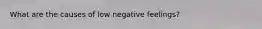 What are the causes of low negative feelings?