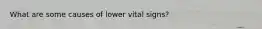 What are some causes of lower vital signs?