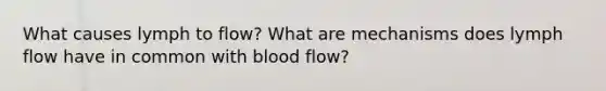 What causes lymph to flow? What are mechanisms does lymph flow have in common with blood flow?