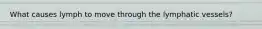 What causes lymph to move through the lymphatic vessels?