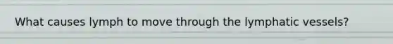 What causes lymph to move through the <a href='https://www.questionai.com/knowledge/ki6sUebkzn-lymphatic-vessels' class='anchor-knowledge'>lymphatic vessels</a>?