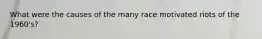 What were the causes of the many race motivated riots of the 1960's?