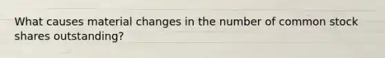 What causes material changes in the number of common stock shares outstanding?