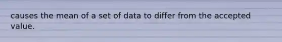 causes the mean of a set of data to differ from the accepted value.