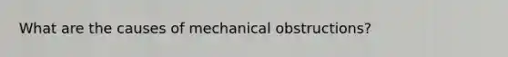 What are the causes of mechanical obstructions?