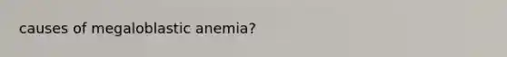 causes of megaloblastic anemia?