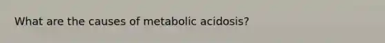 What are the causes of metabolic acidosis?