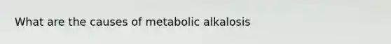 What are the causes of metabolic alkalosis