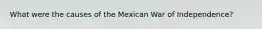 What were the causes of the Mexican War of Independence?