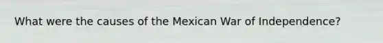 What were the causes of the Mexican War of Independence?