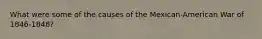 What were some of the causes of the Mexican-American War of 1846-1848?