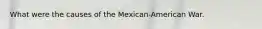 What were the causes of the Mexican-American War.