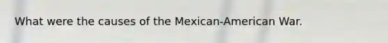 What were the causes of the Mexican-American War.