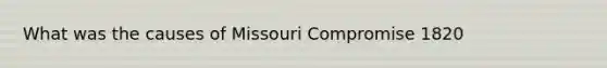 What was the causes of Missouri Compromise 1820