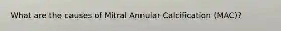 What are the causes of Mitral Annular Calcification (MAC)?