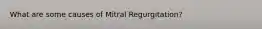 What are some causes of Mitral Regurgitation?