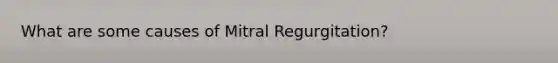 What are some causes of Mitral Regurgitation?