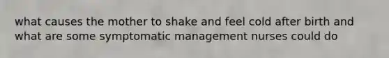 what causes the mother to shake and feel cold after birth and what are some symptomatic management nurses could do