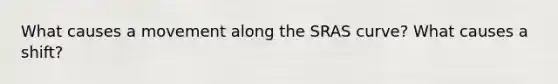 What causes a movement along the SRAS curve? What causes a shift?