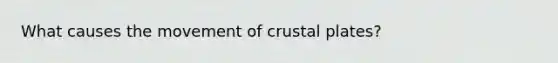 What causes the movement of crustal plates?