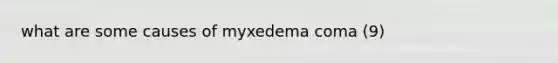 what are some causes of myxedema coma (9)