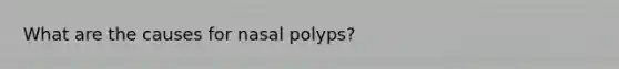 What are the causes for nasal polyps?