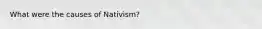 What were the causes of Nativism?