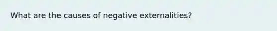 What are the causes of negative externalities?