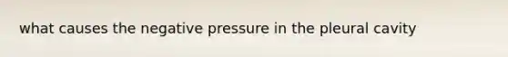 what causes the negative pressure in the pleural cavity