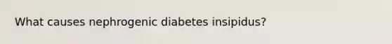 What causes nephrogenic diabetes insipidus?