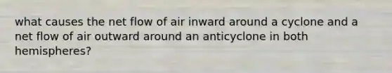 what causes the net flow of air inward around a cyclone and a net flow of air outward around an anticyclone in both hemispheres?