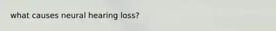 what causes neural hearing loss?