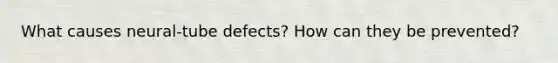 What causes neural-tube defects? How can they be prevented?