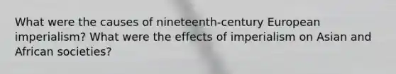 What were the causes of nineteenth-century European imperialism? What were the effects of imperialism on Asian and African societies?