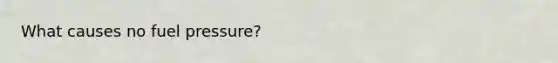 What causes no fuel pressure?